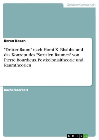 "Dritter Raum" nach Homi K. Bhabha und das Konzept des "Sozialen Raumes" von Pierre Bourdieus. Postkolonialtheorie und Raumtheorien