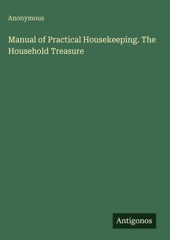 Manual of Practical Housekeeping. The Household Treasure