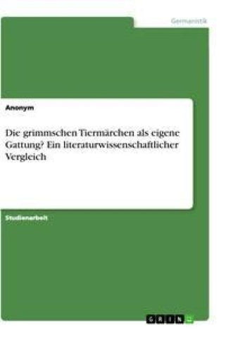Die grimmschen Tiermärchen als eigene Gattung? Ein literaturwissenschaftlicher Vergleich
