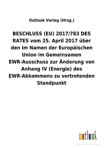 BESCHLUSS (EU) 2017/783 DES RATES vom 25. April 2017 über den im Namen der Europäischen Union im Gemeinsamen EWR-Ausschuss zur Änderung von Anhang IV (Energie) des EWR-Abkommens zu vertretenden Standpunkt