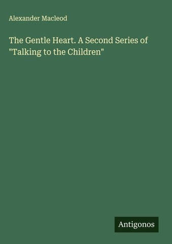 The Gentle Heart. A Second Series of "Talking to the Children"