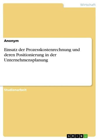 Einsatz der Prozesskostenrechnung und deren Positionierung in der Unternehmensplanung