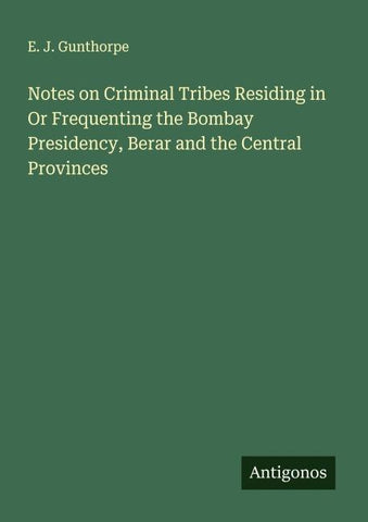 Notes on Criminal Tribes Residing in Or Frequenting the Bombay Presidency, Berar and the Central Provinces