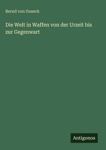 Die Welt in Waffen von der Urzeit bis zur Gegenwart