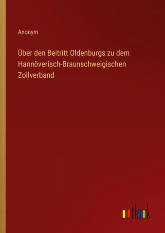 Über den Beitritt Oldenburgs zu dem Hannöverisch-Braunschweigischen Zollverband