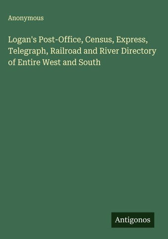 Logan's Post-Office, Census, Express, Telegraph, Railroad and River Directory of Entire West and South