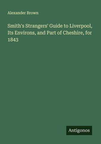 Smith's Strangers' Guide to Liverpool, Its Environs, and Part of Cheshire, for 1843