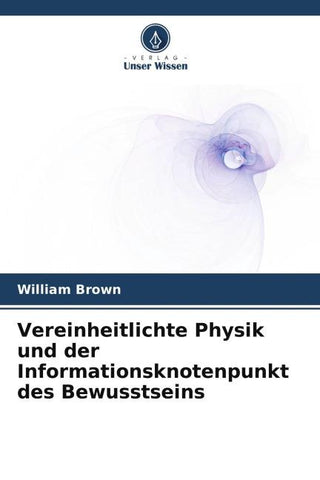 Vereinheitlichte Physik und der Informationsknotenpunkt des Bewusstseins