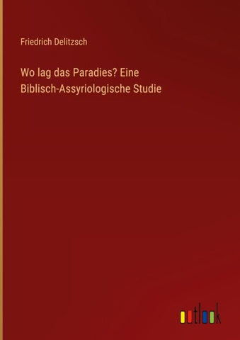 Wo lag das Paradies? Eine Biblisch-Assyriologische Studie