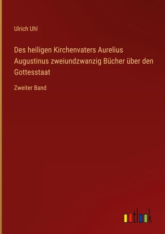 Des heiligen Kirchenvaters Aurelius Augustinus zweiundzwanzig Bücher über den Gottesstaat