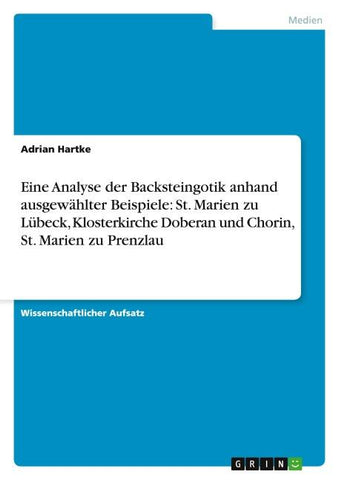 Eine Analyse der Backsteingotik anhand ausgewählter Beispiele: St. Marien zu Lübeck, Klosterkirche Doberan und Chorin, St. Marien zu Prenzlau