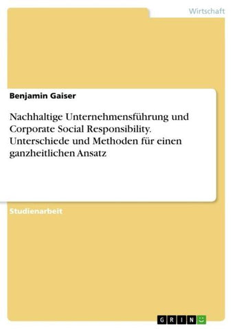 Nachhaltige Unternehmensführung und Corporate Social Responsibility. Unterschiede und Methoden für einen ganzheitlichen Ansatz