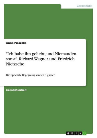 "Ich habe ihn geliebt, und Niemanden sonst". Richard Wagner und Friedrich Nietzsche