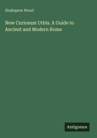 New Curiosum Urbis. A Guide to Ancient and Modern Rome