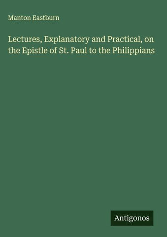 Lectures, Explanatory and Practical, on the Epistle of St. Paul to the Philippians