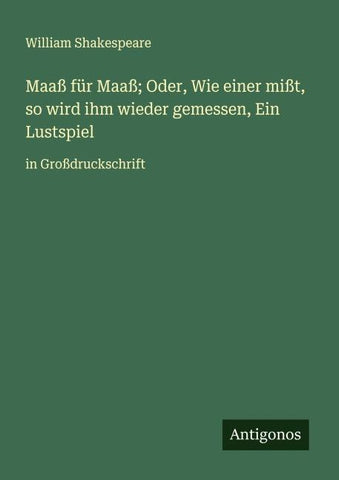 Maaß für Maaß; Oder, Wie einer mißt, so wird ihm wieder gemessen, Ein Lustspiel