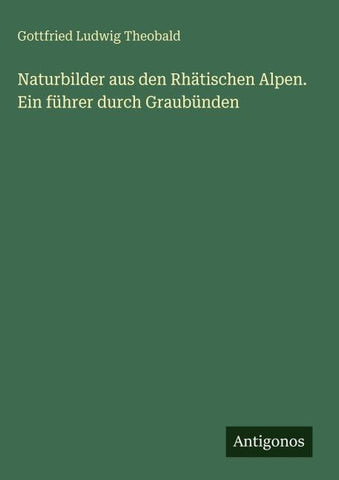 Naturbilder aus den Rhätischen Alpen. Ein führer durch Graubünden