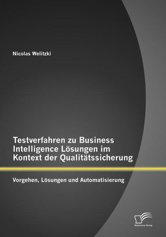 Testverfahren zu Business Intelligence Lösungen im Kontext der Qualitätssicherung: Vorgehen, Lösungen und Automatisierung