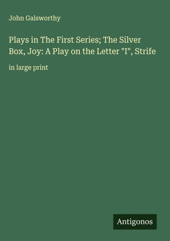 Plays in The First Series; The Silver Box, Joy: A Play on the Letter "I", Strife