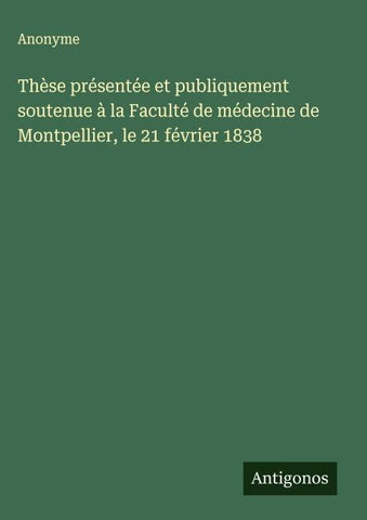 Thèse présentée et publiquement soutenue à la Faculté de médecine de Montpellier, le 21 février 1838