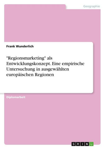 "Regionsmarketing" als Entwicklungskonzept. Eine empirische Untersuchung in ausgewählten europäischen Regionen