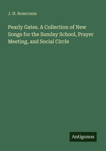 Pearly Gates. A Collection of New Songs for the Sunday School, Prayer Meeting, and Social Circle