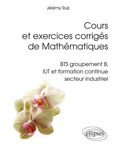 Cours et exercices corrigés de Mathématiques - BTS groupement B, IUT et formation continue secteur industriel