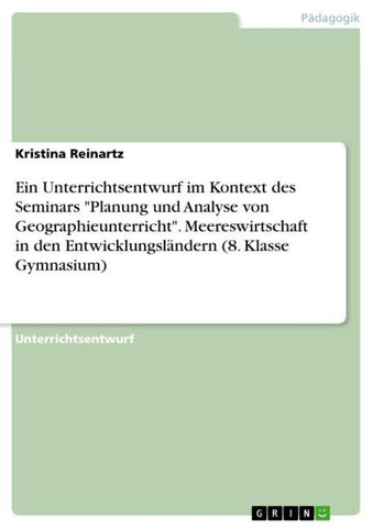 Ein Unterrichtsentwurf im Kontext des Seminars "Planung und Analyse von Geographieunterricht". Meereswirtschaft in den Entwicklungsländern (8. Klasse Gymnasium)