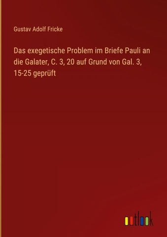 Das exegetische Problem im Briefe Pauli an die Galater, C. 3, 20 auf Grund von Gal. 3, 15-25 geprüft