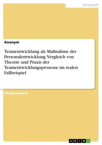 Teamentwicklung als Maßnahme der Personalentwicklung. Vergleich von Theorie und Praxis der Teamentwicklungsprozesse im realen Fallbeispiel