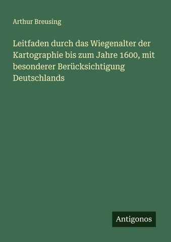 Leitfaden durch das Wiegenalter der Kartographie bis zum Jahre 1600, mit besonderer Berücksichtigung Deutschlands