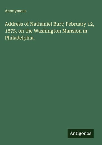 Address of Nathaniel Burt; February 12, 1875, on the Washington Mansion in Philadelphia.