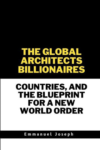 The Global Architects, Billionaires, Countries, and the Blueprint for a New World Order