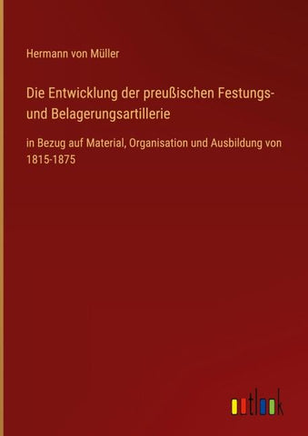 Die Entwicklung der preußischen Festungs- und Belagerungsartillerie