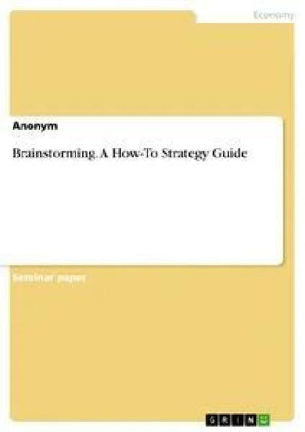 Brainstorming. A How-To Strategy Guide