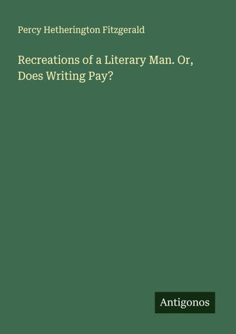 Recreations of a Literary Man. Or, Does Writing Pay?