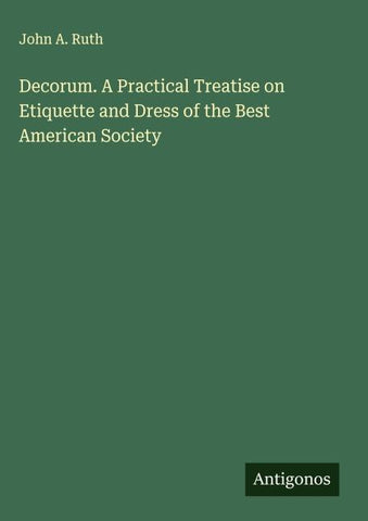 Decorum. A Practical Treatise on Etiquette and Dress of the Best American Society