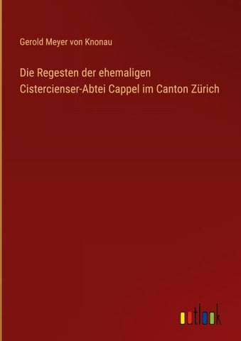 Die Regesten der ehemaligen Cistercienser-Abtei Cappel im Canton Zürich