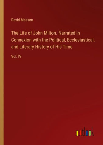 The Life of John Milton. Narrated in Connexion with the Political, Ecclesiastical, and Literary History of His Time