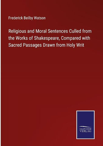 Religious and Moral Sentences Culled from the Works of Shakespeare, Compared with Sacred Passages Drawn from Holy Writ