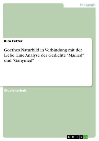 Goethes Naturbild in Verbindung mit der Liebe. Eine Analyse der Gedichte "Mailied" und "Ganymed"