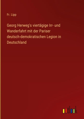 Georg Herweg's viertägige Irr- und Wanderfahrt mit der Pariser deutsch-demokratischen Legion in Deutschland