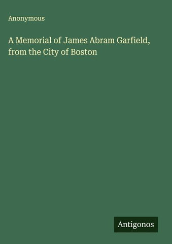 A Memorial of James Abram Garfield, from the City of Boston