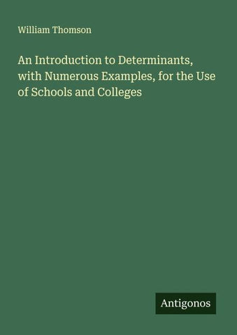 An Introduction to Determinants, with Numerous Examples, for the Use of Schools and Colleges