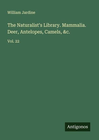 The Naturalist's Library. Mammalia. Deer, Antelopes, Camels, &c.