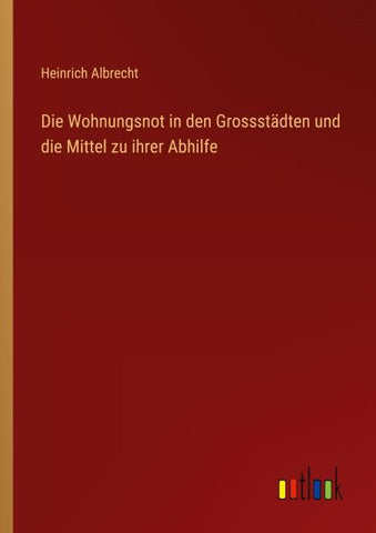 Die Wohnungsnot in den Grossstädten und die Mittel zu ihrer Abhilfe