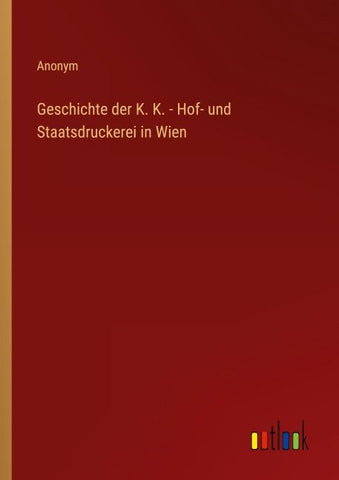 Geschichte der K. K. - Hof- und Staatsdruckerei in Wien