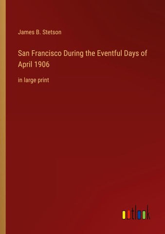 San Francisco During the Eventful Days of April 1906