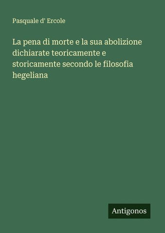 La pena di morte e la sua abolizione dichiarate teoricamente e storicamente secondo le filosofia hegeliana