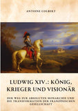 Ludwig XIV.:  König, Krieger und Visionär